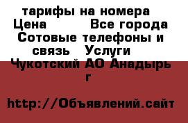 тарифы на номера › Цена ­ 100 - Все города Сотовые телефоны и связь » Услуги   . Чукотский АО,Анадырь г.
